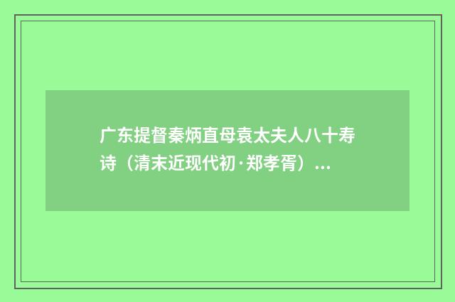 广东提督秦炳直母袁太夫人八十寿诗（清末近现代初·郑孝胥）释义及解释