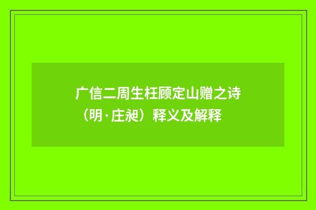 广信二周生枉顾定山赠之诗（明·庄昶）释义及解释