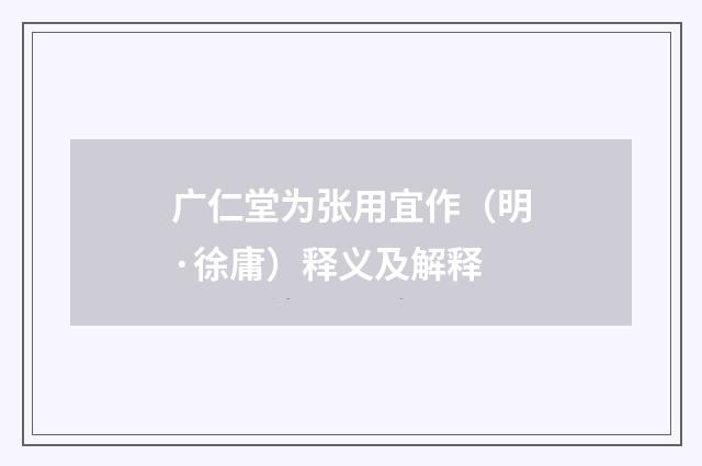 广仁堂为张用宜作（明·徐庸）释义及解释