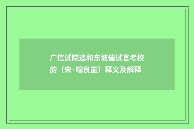 广信试院追和东坡催试官考校韵（宋·喻良能）释义及解释