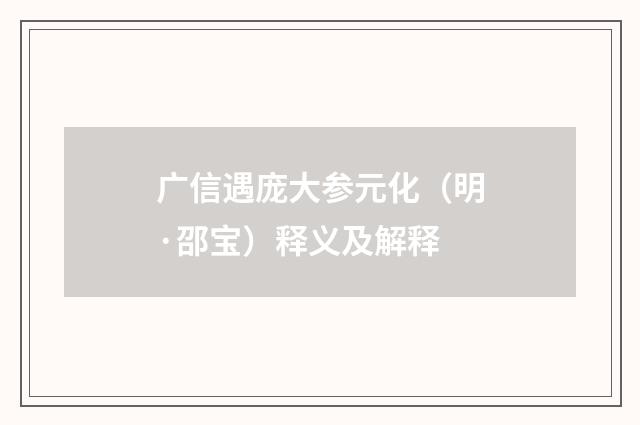 广信遇庞大参元化（明·邵宝）释义及解释