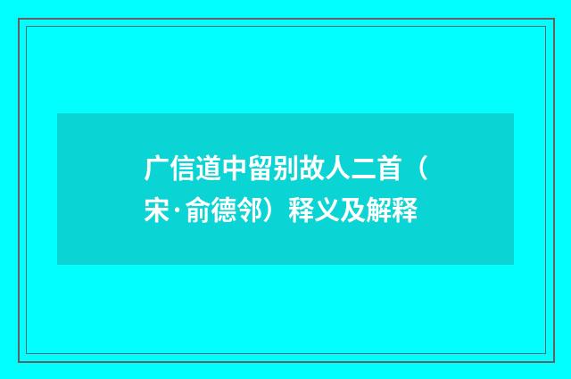 广信道中留别故人二首（宋·俞德邻）释义及解释