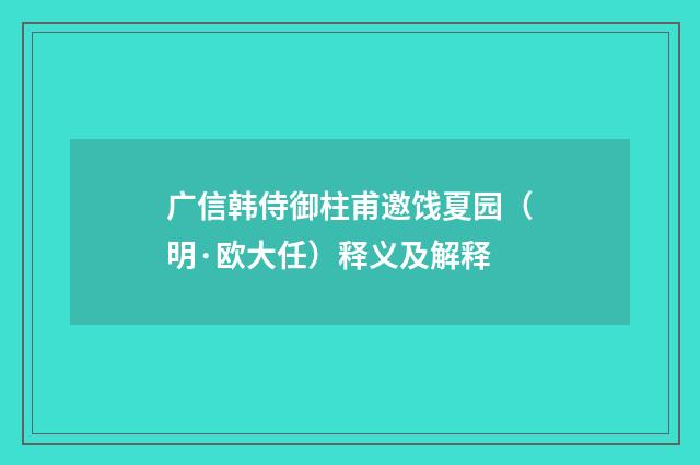 广信韩侍御柱甫邀饯夏园（明·欧大任）释义及解释