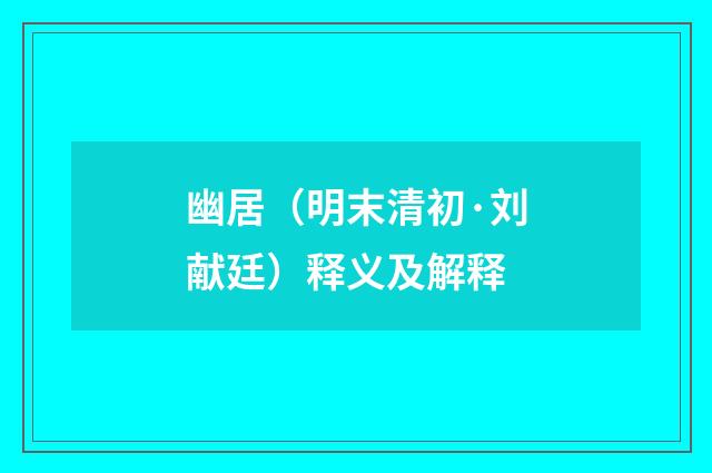 幽居（明末清初·刘献廷）释义及解释