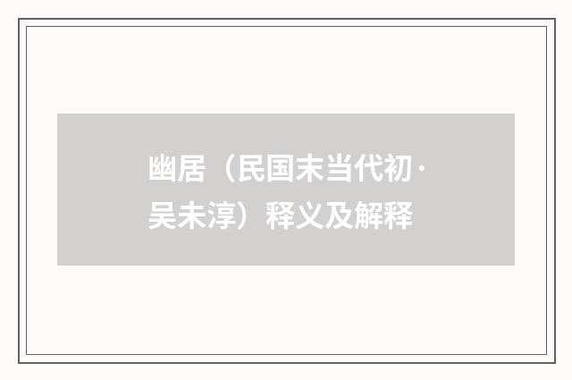 幽居（民国末当代初·吴未淳）释义及解释