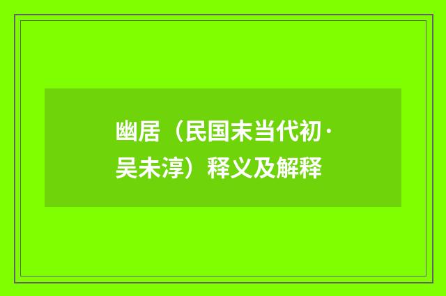 幽居（民国末当代初·吴未淳）释义及解释