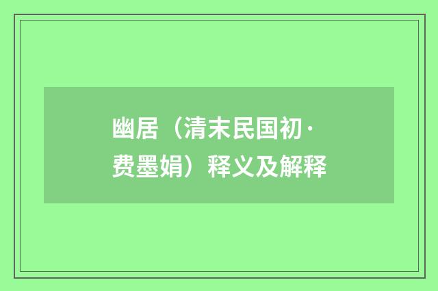幽居（清末民国初·费墨娟）释义及解释