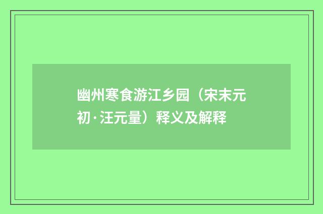 幽州寒食游江乡园（宋末元初·汪元量）释义及解释