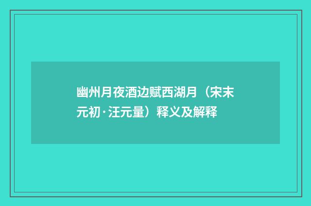 幽州月夜酒边赋西湖月（宋末元初·汪元量）释义及解释