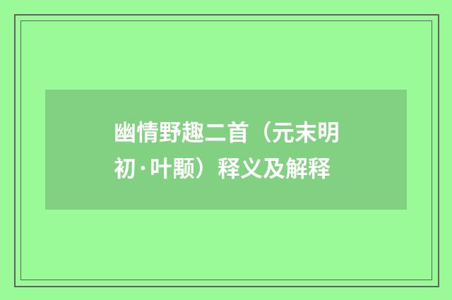 幽情野趣二首（元末明初·叶颙）释义及解释