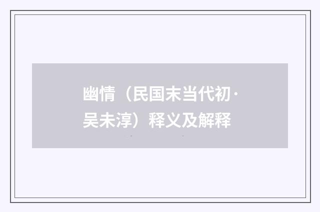 幽情（民国末当代初·吴未淳）释义及解释