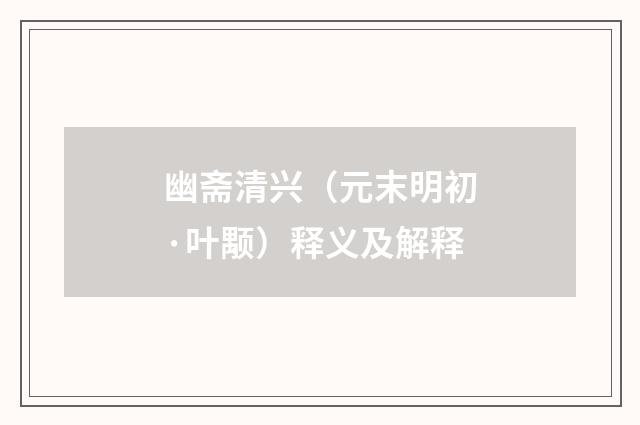 幽斋清兴（元末明初·叶颙）释义及解释
