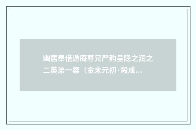 幽居奉借遁庵尊兄严韵呈隐之润之二英弟一粲（金末元初·段成己）释义及解释