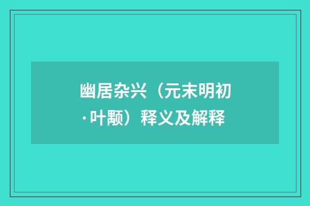幽居杂兴（元末明初·叶颙）释义及解释