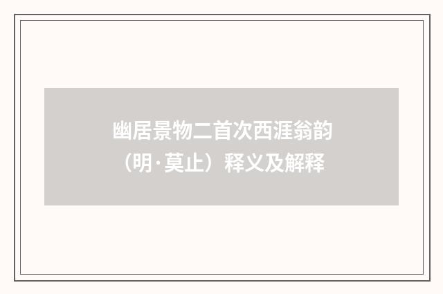 幽居景物二首次西涯翁韵（明·莫止）释义及解释