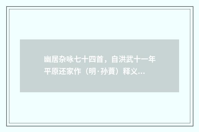 幽居杂咏七十四首，自洪武十一年平原还家作（明·孙蕡）释义及解释
