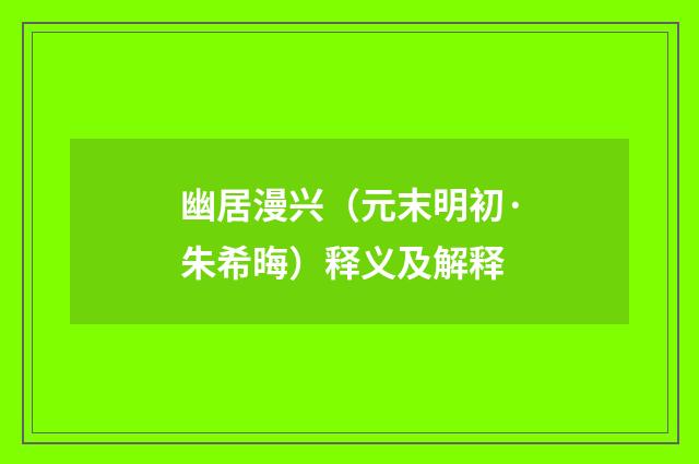 幽居漫兴（元末明初·朱希晦）释义及解释
