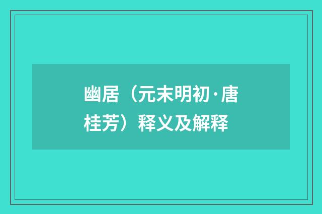 幽居（元末明初·唐桂芳）释义及解释