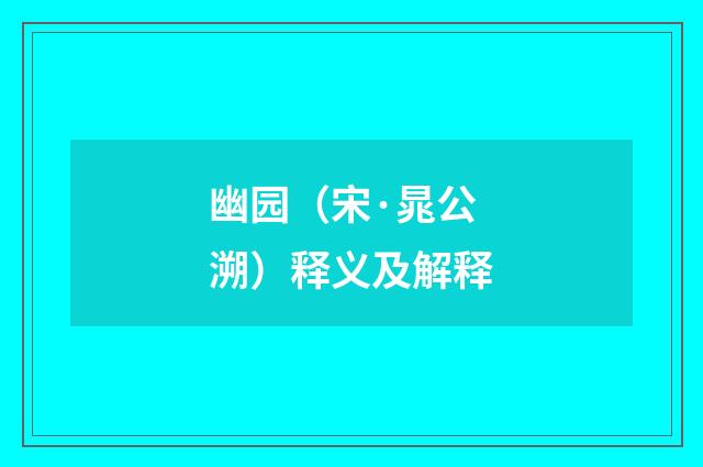 幽园（宋·晁公溯）释义及解释