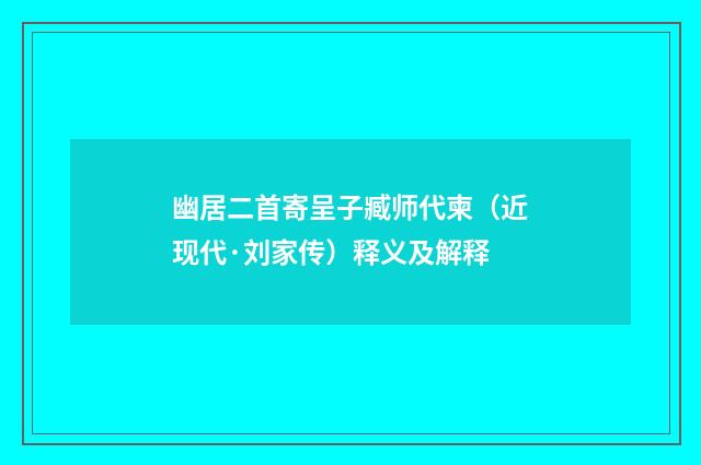 幽居二首寄呈子臧师代柬（近现代·刘家传）释义及解释