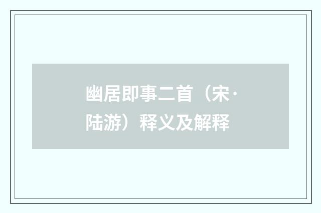 幽居即事二首（宋·陆游）释义及解释