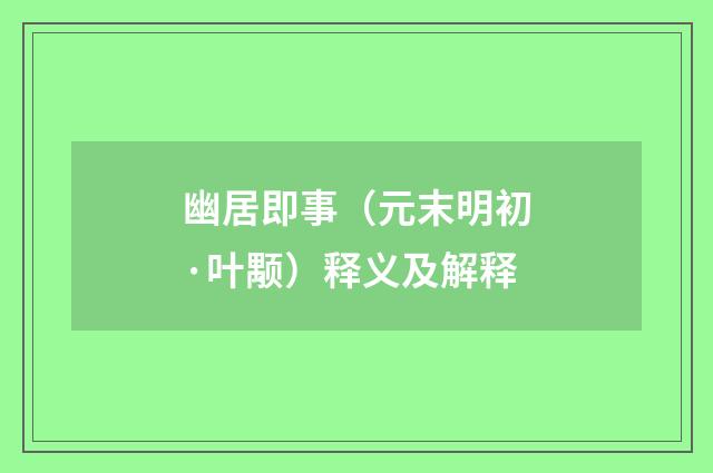 幽居即事（元末明初·叶颙）释义及解释