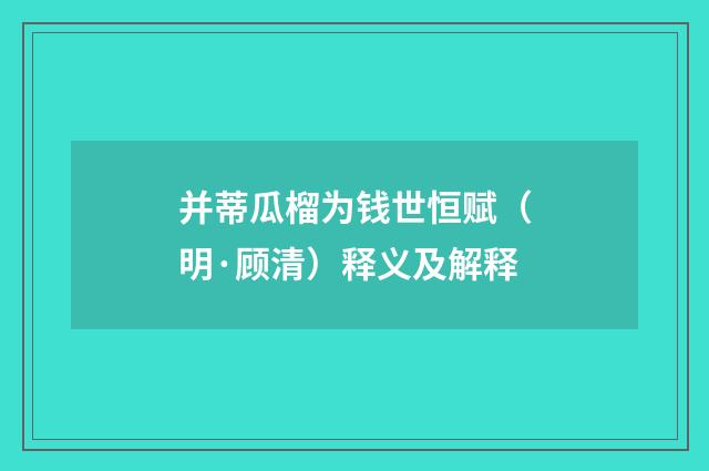 并蒂瓜榴为钱世恒赋（明·顾清）释义及解释