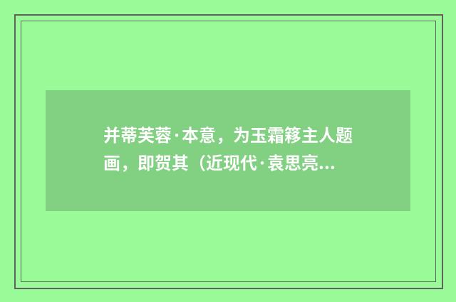 并蒂芙蓉·本意，为玉霜簃主人题画，即贺其（近现代·袁思亮）释义及解释