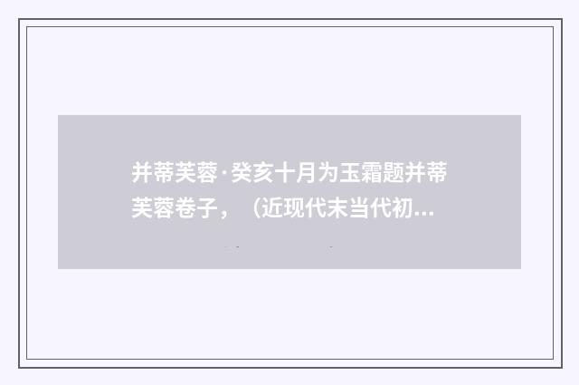 并蒂芙蓉·癸亥十月为玉霜题并蒂芙蓉卷子，（近现代末当代初·袁荣法）释义及解释