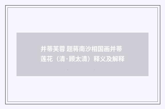 并蒂芙蓉 题蒋南沙相国画并蒂莲花（清·顾太清）释义及解释