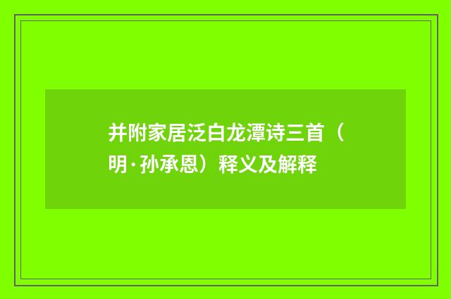 并附家居泛白龙潭诗三首（明·孙承恩）释义及解释