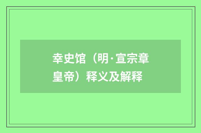 幸史馆（明·宣宗章皇帝）释义及解释