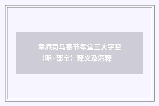 幸庵司马寄节孝堂三大字至（明·邵宝）释义及解释
