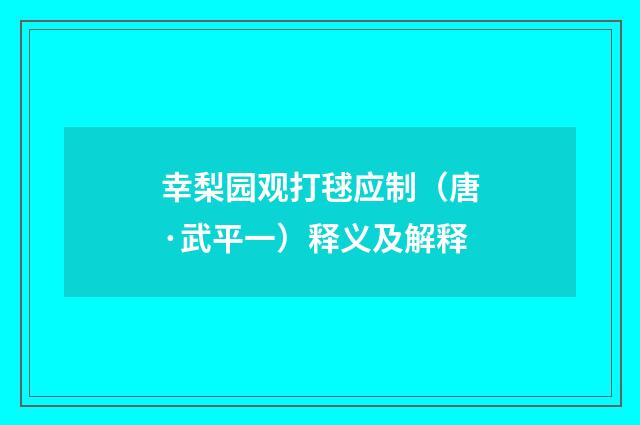 幸梨园观打毬应制（唐·武平一）释义及解释