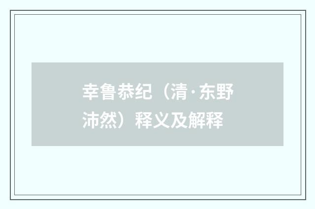 幸鲁恭纪（清·东野沛然）释义及解释