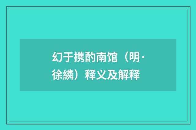 幻于携酌南馆（明·徐繗）释义及解释