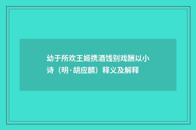 幼于所欢王姬携酒饯别戏酬以小诗（明·胡应麟）释义及解释