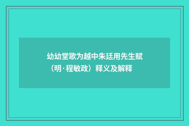 幼幼堂歌为越中朱廷用先生赋（明·程敏政）释义及解释