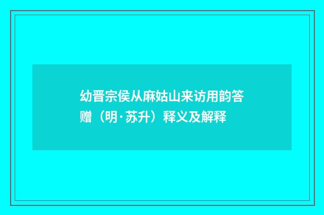幼晋宗侯从麻姑山来访用韵答赠（明·苏升）释义及解释