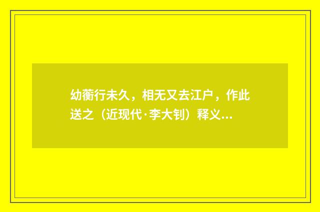 幼蘅行未久，相无又去江户，作此送之（近现代·李大钊）释义及解释