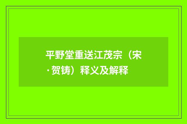 平野堂重送江茂宗（宋·贺铸）释义及解释