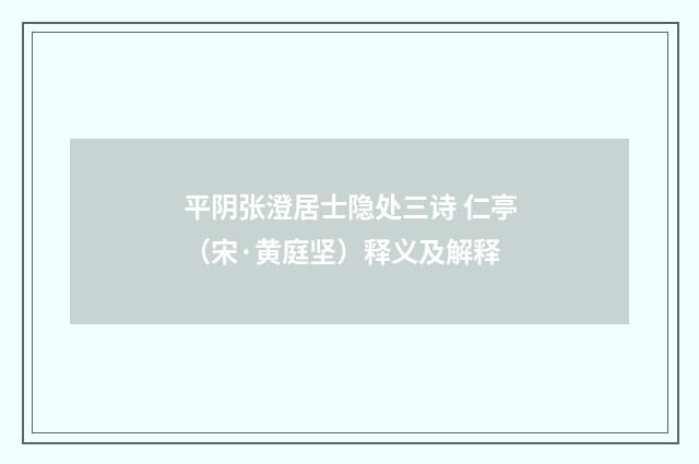 平阴张澄居士隐处三诗 仁亭（宋·黄庭坚）释义及解释