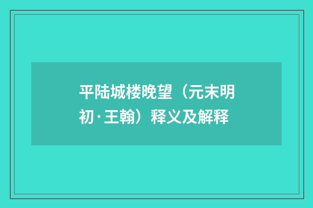 平陆城楼晚望（元末明初·王翰）释义及解释