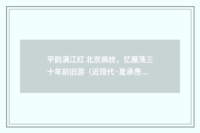 平韵满江红 北京病枕，忆雁荡三十年前旧游（近现代·夏承焘）释义及解释