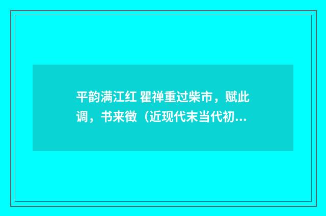 平韵满江红 瞿禅重过柴市，赋此调，书来徵（近现代末当代初·徐震堮）释义及解释