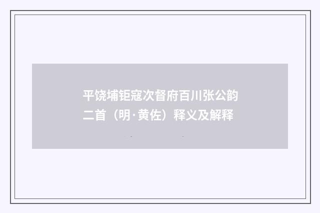 平饶埔钜寇次督府百川张公韵二首（明·黄佐）释义及解释