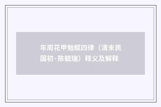 年周花甲勉赋四律（清末民国初·陈毓瑞）释义及解释