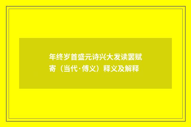 年终岁首盛元诗兴大发读罢赋寄（当代·傅义）释义及解释