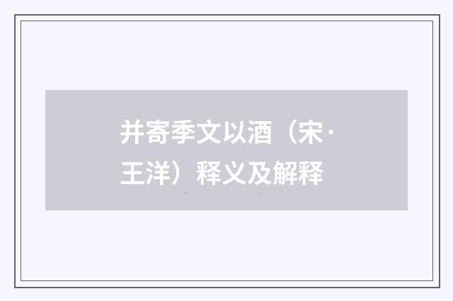 并寄季文以酒（宋·王洋）释义及解释