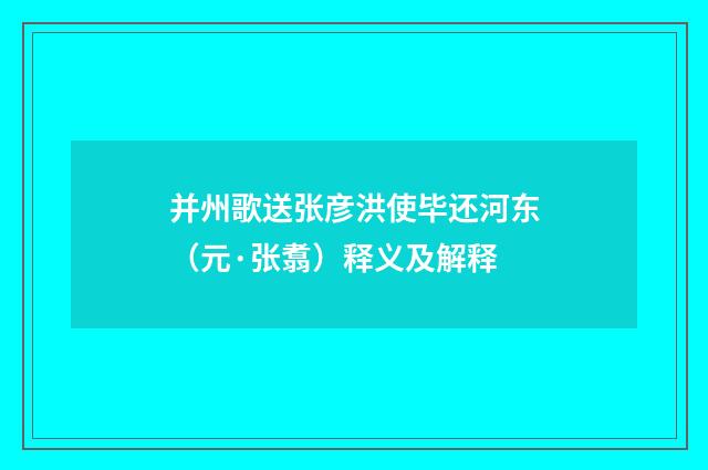 并州歌送张彦洪使毕还河东（元·张翥）释义及解释